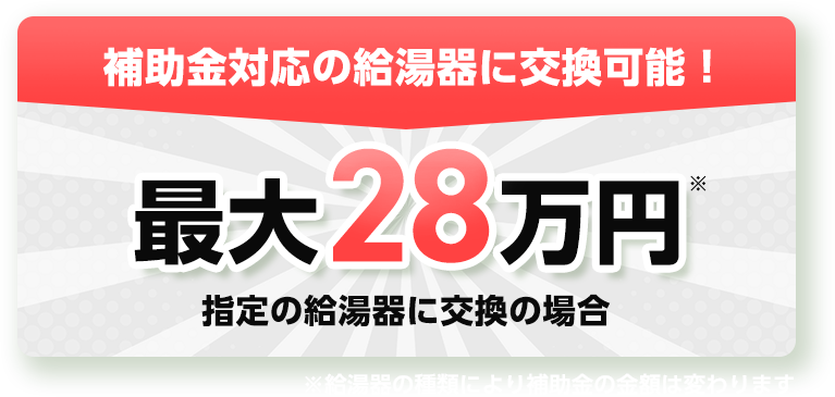 補助金対応の給湯器に交換可能！最大28万円。指定の給湯器に交換の場合